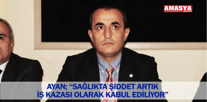 AYAN; “SAĞLIKTA ŞİDDET ARTIK İŞ KAZASI OLARAK KABUL EDİLİYOR”